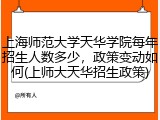 上海师范大学天华学院每年招生人数多少，政策变动如何(上师大天华招生政策)