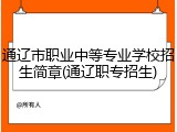 通辽市职业中等专业学校招生简章(通辽职专招生)