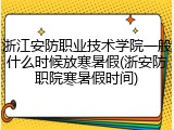 浙江安防职业技术学院一般什么时候放寒暑假(浙安防职院寒暑假时间)