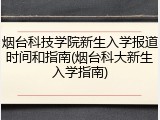 烟台科技学院新生入学报道时间和指南(烟台科大新生入学指南)
