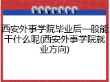 西安外事学院毕业后一般能干什么呢(西安外事学院就业方向)