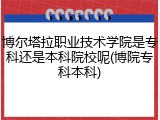 博尔塔拉职业技术学院是专科还是本科院校呢(博院专科本科)