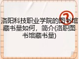 洛阳科技职业学院的图书馆藏书量如何，简介(洛职图书馆藏书量)