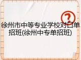 徐州市中等专业学校对口单招班(徐州中专单招班)