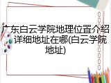 广东白云学院地理位置介绍，详细地址在哪(白云学院地址)