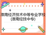 淮南经济技术中等专业学校(淮南经技中专)