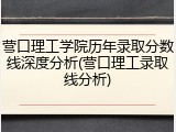 营口理工学院历年录取分数线深度分析(营口理工录取线分析)