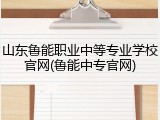 山东鲁能职业中等专业学校官网(鲁能中专官网)