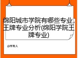绵阳城市学院有哪些专业，王牌专业分析(绵阳学院王牌专业)