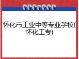 怀化市工业中等专业学校(怀化工专)
