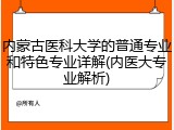 内蒙古医科大学的普通专业和特色专业详解(内医大专业解析)