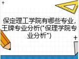 保定理工学院有哪些专业，王牌专业分析("保理学院专业分析")