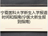 宁夏医科大学新生入学报道时间和指南(宁医大新生报到指南)