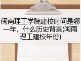 闽南理工学院建校时间是哪一年，什么历史背景(闽南理工建校年份)