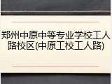 郑州中原中等专业学校工人路校区(中原工校工人路)