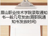 眉山职业技术学院录取通知书一般几号发放(眉职院通知书发放时间)