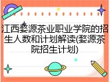 江西婺源茶业职业学院的招生人数和计划解读(婺源茶院招生计划)