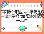 信阳涉外职业技术学院是双一流大学吗?(信阳涉外是双一流吗)
