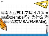 海南职业技术学院可以读mba或者emba吗？为什么(海南职院有MBA/EMBA吗)