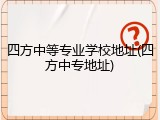 四方中等专业学校地址(四方中专地址)
