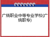 广绕职业中等专业学校(广绕职专)