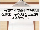 青岛航空科技职业学院地址在哪里，学校地理位置(青岛航院位置)