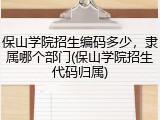 保山学院招生编码多少，隶属哪个部门(保山学院招生代码归属)