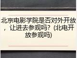 北京电影学院是否对外开放，让进去参观吗？(北电开放参观吗)