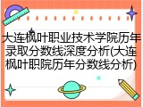 大连枫叶职业技术学院历年录取分数线深度分析(大连枫叶职院历年分数线分析)