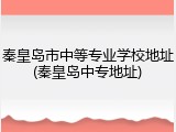 秦皇岛市中等专业学校地址(秦皇岛中专地址)
