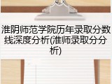 淮阴师范学院历年录取分数线深度分析(淮师录取分分析)