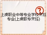 上虞职业中等专业学校烹饪专业(上虞职专烹饪)