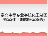 泰兴中等专业学校化工制图答案(化工制图答案泰兴)