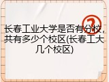 长春工业大学是否有分校，共有多少个校区(长春工大几个校区)