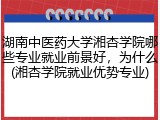 湖南中医药大学湘杏学院哪些专业就业前景好，为什么(湘杏学院就业优势专业)