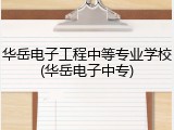 华岳电子工程中等专业学校(华岳电子中专)
