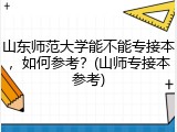 山东师范大学能不能专接本，如何参考？(山师专接本参考)