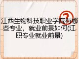 江西生物科技职业学院有哪些专业，就业前景如何(江职专业就业前景)
