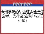 宿州学院的毕业证含金量怎么样，为什么(宿院毕业证价值)