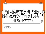 广西民族师范学院毕业可以找什么样的工作(桂师院毕业就业方向)