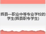 辉县一职业中等专业学校的学生(辉县职专学生)