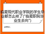临夏现代职业学院的学生毕业都怎么样了("临夏职院毕业生去向")