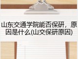 山东交通学院能否保研，原因是什么(山交保研原因)