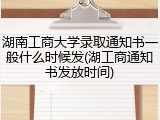 湖南工商大学录取通知书一般什么时候发(湖工商通知书发放时间)