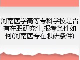 河南医学高等专科学校是否有在职研究生,报考条件如何(河南医专在职研条件)