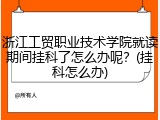浙江工贸职业技术学院就读期间挂科了怎么办呢？(挂科怎么办)