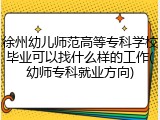 徐州幼儿师范高等专科学校毕业可以找什么样的工作(幼师专科就业方向)