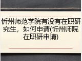 忻州师范学院有没有在职研究生，如何申请(忻州师院在职研申请)