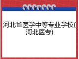 河北省医学中等专业学校(河北医专)