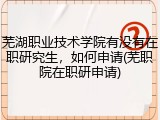 芜湖职业技术学院有没有在职研究生，如何申请(芜职院在职研申请)